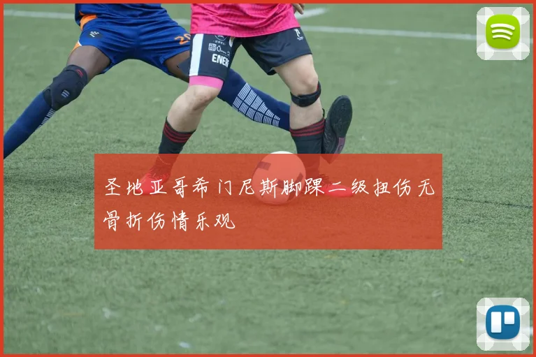 圣地亚哥希门尼斯脚踝二级扭伤无骨折伤情乐观