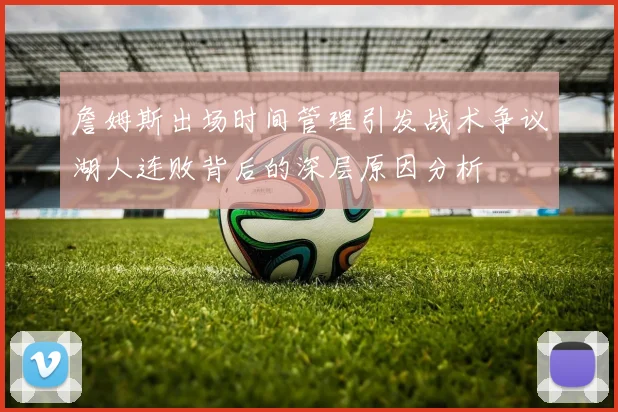 詹姆斯出场时间管理引发战术争议湖人连败背后的深层原因分析