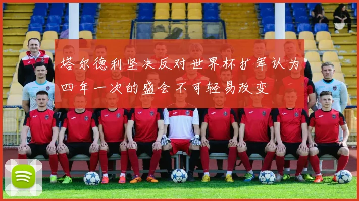 塔尔德利坚决反对世界杯扩军认为四年一次的盛会不可轻易改变