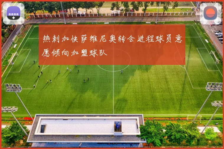 热刺加快萨维尼奥转会进程球员意愿倾向加盟球队