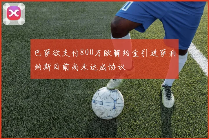 巴萨欲支付800万欧解约金引进萨利纳斯目前尚未达成协议