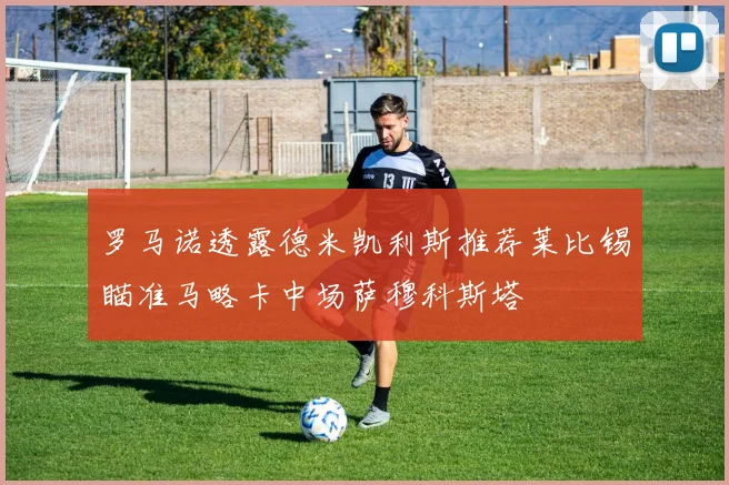 罗马诺透露德米凯利斯推荐莱比锡瞄准马略卡中场萨穆科斯塔