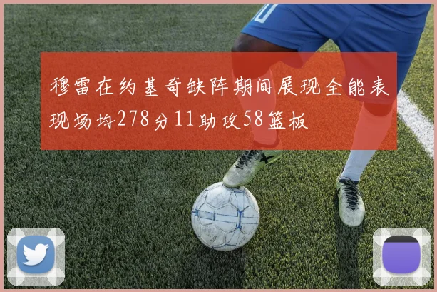 穆雷在约基奇缺阵期间展现全能表现场均278分11助攻58篮板