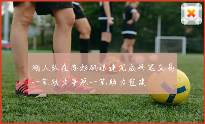 湖人队在洛杉矶迅速完成两笔交易一笔助力争冠一笔助力重建