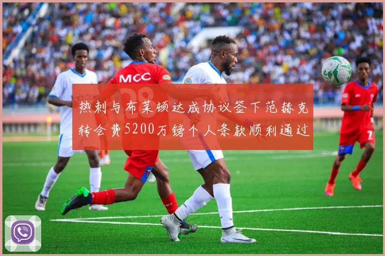 热刺与布莱顿达成协议签下范赫克转会费5200万镑个人条款顺利通过
