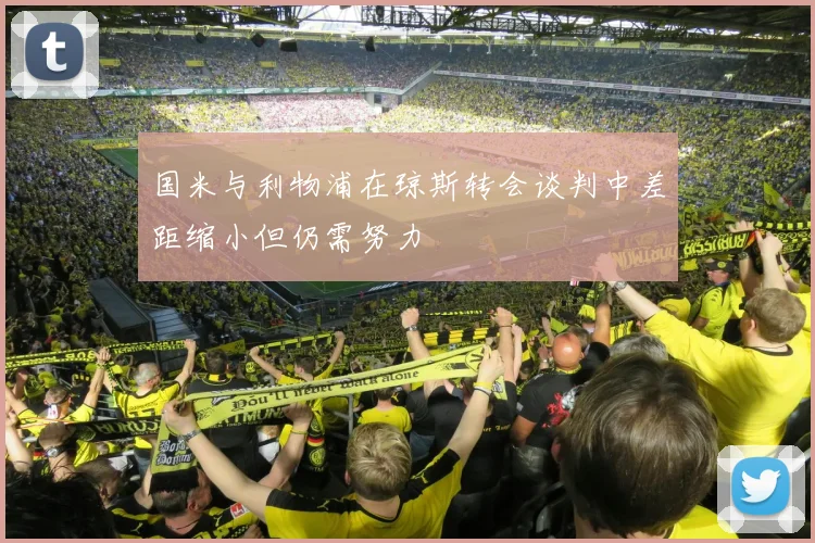 国米与利物浦在琼斯转会谈判中差距缩小但仍需努力