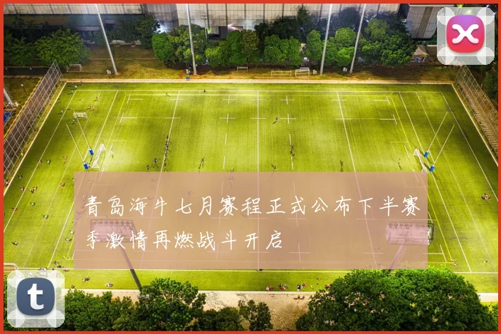 青岛海牛七月赛程正式公布下半赛季激情再燃战斗开启