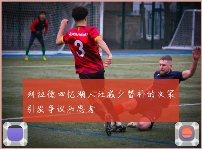 利拉德回忆湖人让威少替补的决策引发争议和思考