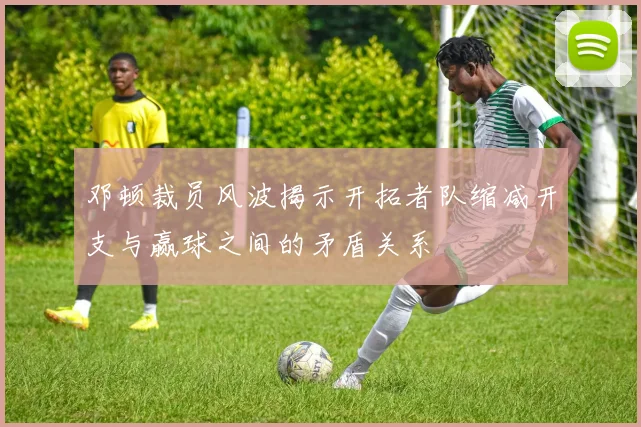 邓顿裁员风波揭示开拓者队缩减开支与赢球之间的矛盾关系