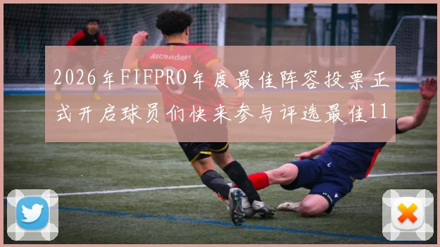 2026年FIFPRO年度最佳阵容投票正式开启球员们快来参与评选最佳11人